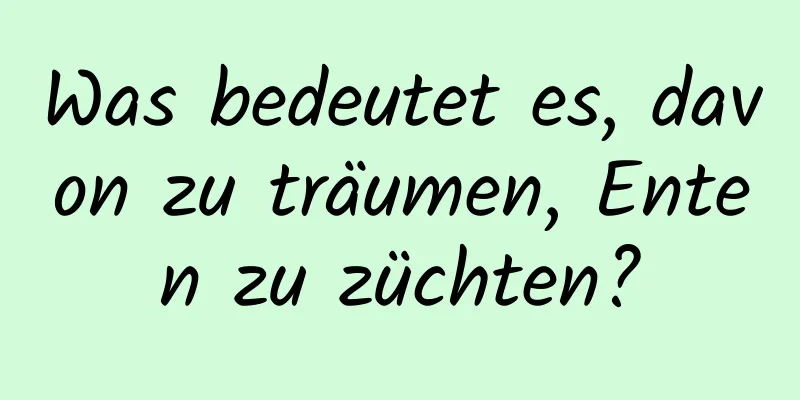 Was bedeutet es, davon zu träumen, Enten zu züchten?