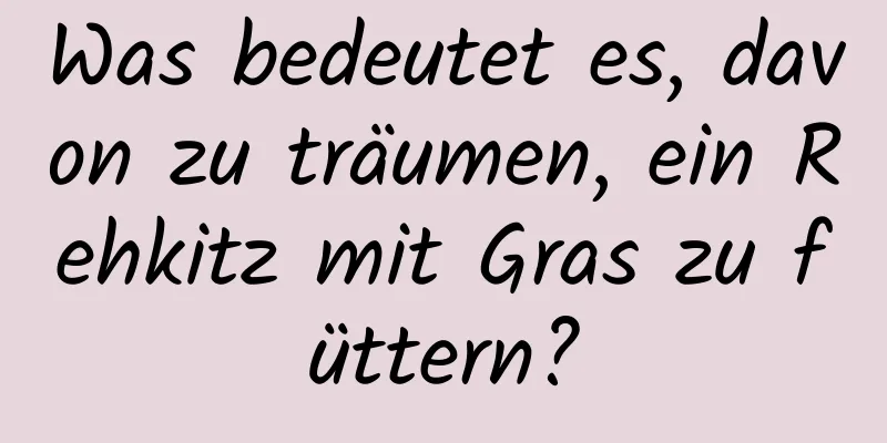 Was bedeutet es, davon zu träumen, ein Rehkitz mit Gras zu füttern?