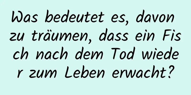 Was bedeutet es, davon zu träumen, dass ein Fisch nach dem Tod wieder zum Leben erwacht?