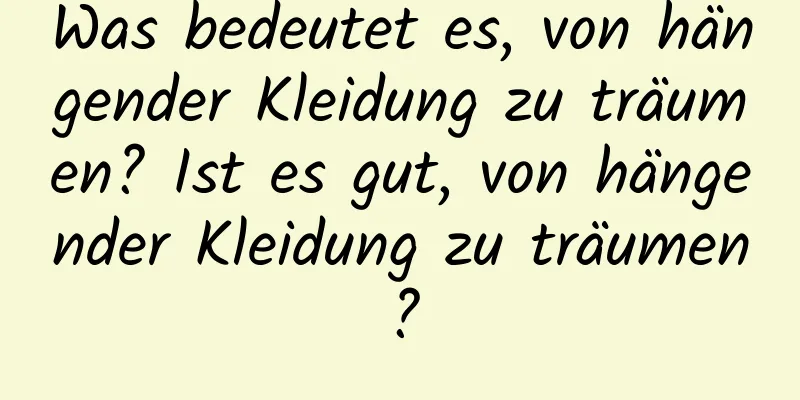 Was bedeutet es, von hängender Kleidung zu träumen? Ist es gut, von hängender Kleidung zu träumen?