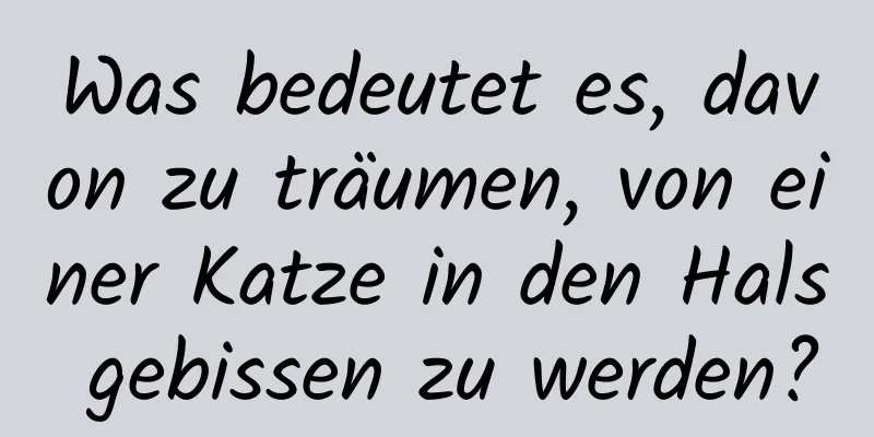 Was bedeutet es, davon zu träumen, von einer Katze in den Hals gebissen zu werden?