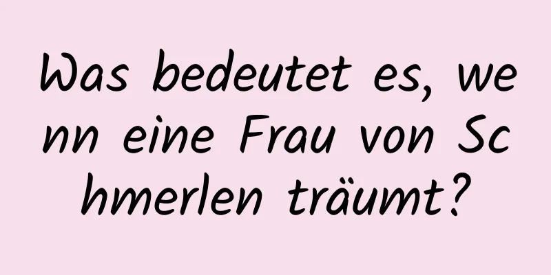 Was bedeutet es, wenn eine Frau von Schmerlen träumt?