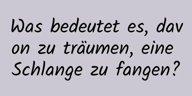 Was bedeutet es, davon zu träumen, eine Schlange zu fangen?