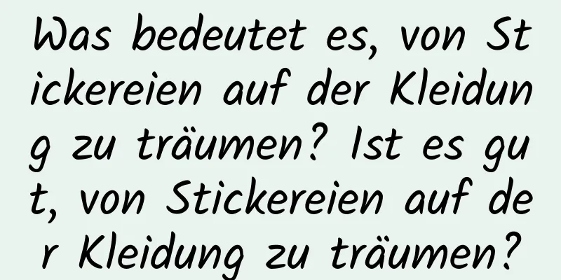 Was bedeutet es, von Stickereien auf der Kleidung zu träumen? Ist es gut, von Stickereien auf der Kleidung zu träumen?