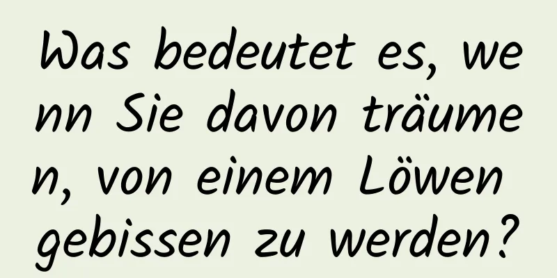 Was bedeutet es, wenn Sie davon träumen, von einem Löwen gebissen zu werden?