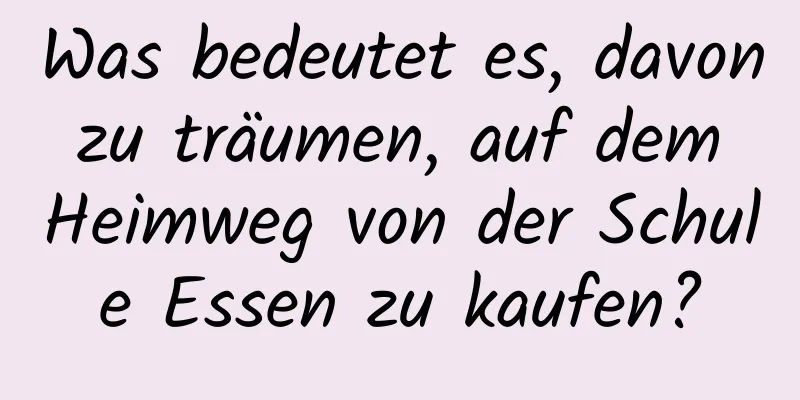 Was bedeutet es, davon zu träumen, auf dem Heimweg von der Schule Essen zu kaufen?