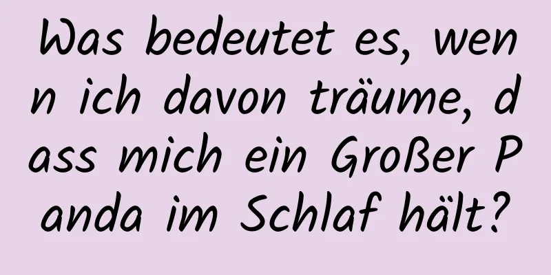 Was bedeutet es, wenn ich davon träume, dass mich ein Großer Panda im Schlaf hält?