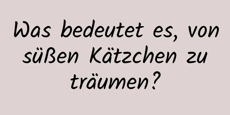 Was bedeutet es, von süßen Kätzchen zu träumen?