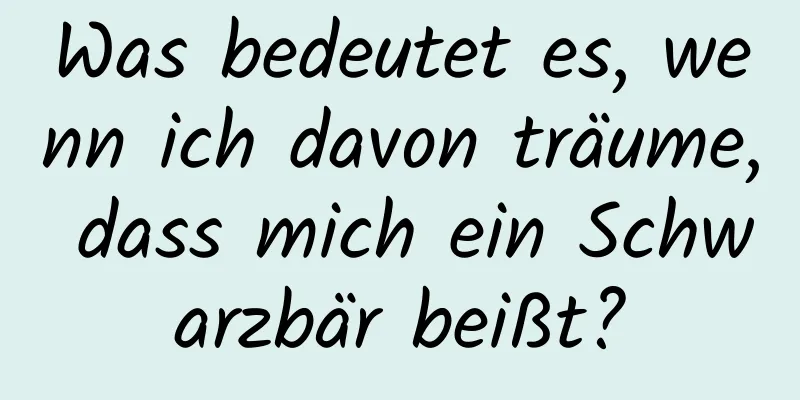 Was bedeutet es, wenn ich davon träume, dass mich ein Schwarzbär beißt?