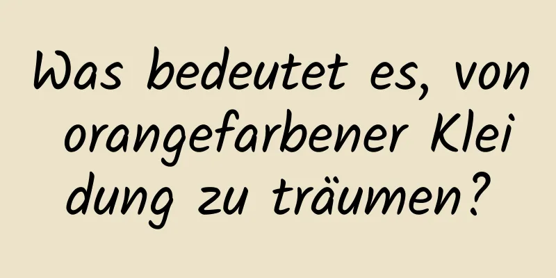 Was bedeutet es, von orangefarbener Kleidung zu träumen?