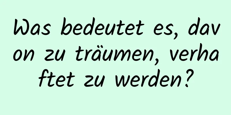 Was bedeutet es, davon zu träumen, verhaftet zu werden?