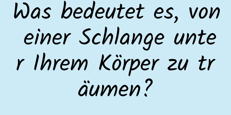 Was bedeutet es, von einer Schlange unter Ihrem Körper zu träumen?