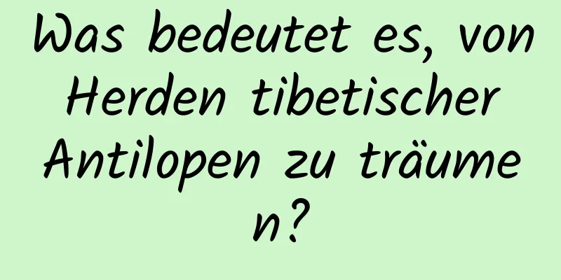 Was bedeutet es, von Herden tibetischer Antilopen zu träumen?