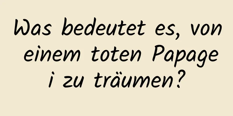 Was bedeutet es, von einem toten Papagei zu träumen?