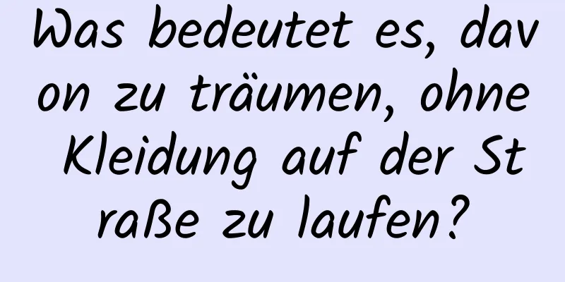 Was bedeutet es, davon zu träumen, ohne Kleidung auf der Straße zu laufen?