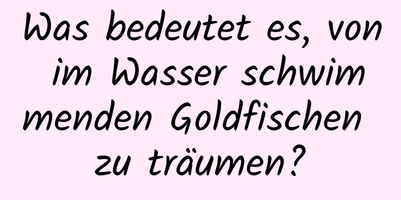 Was bedeutet es, von im Wasser schwimmenden Goldfischen zu träumen?