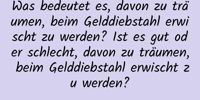 Was bedeutet es, davon zu träumen, beim Gelddiebstahl erwischt zu werden? Ist es gut oder schlecht, davon zu träumen, beim Gelddiebstahl erwischt zu werden?