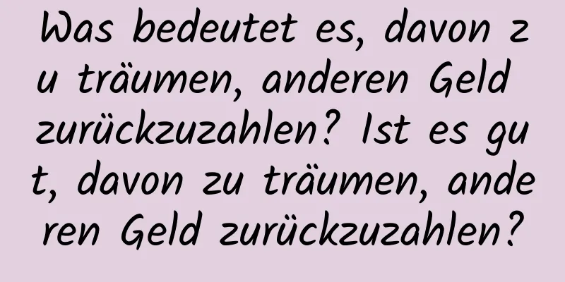 Was bedeutet es, davon zu träumen, anderen Geld zurückzuzahlen? Ist es gut, davon zu träumen, anderen Geld zurückzuzahlen?