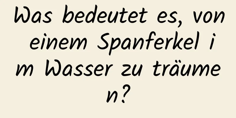 Was bedeutet es, von einem Spanferkel im Wasser zu träumen?