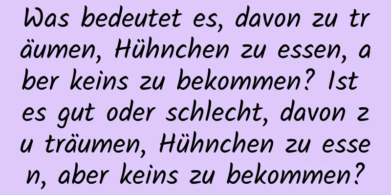 Was bedeutet es, davon zu träumen, Hühnchen zu essen, aber keins zu bekommen? Ist es gut oder schlecht, davon zu träumen, Hühnchen zu essen, aber keins zu bekommen?