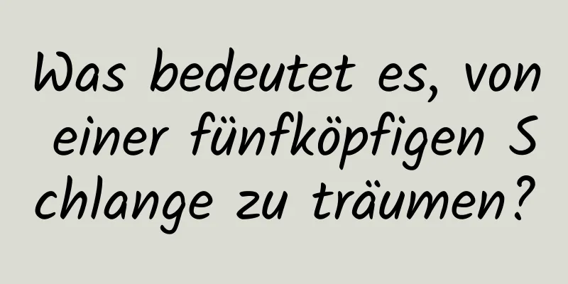 Was bedeutet es, von einer fünfköpfigen Schlange zu träumen?