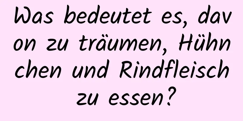 Was bedeutet es, davon zu träumen, Hühnchen und Rindfleisch zu essen?