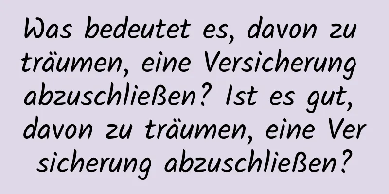 Was bedeutet es, davon zu träumen, eine Versicherung abzuschließen? Ist es gut, davon zu träumen, eine Versicherung abzuschließen?