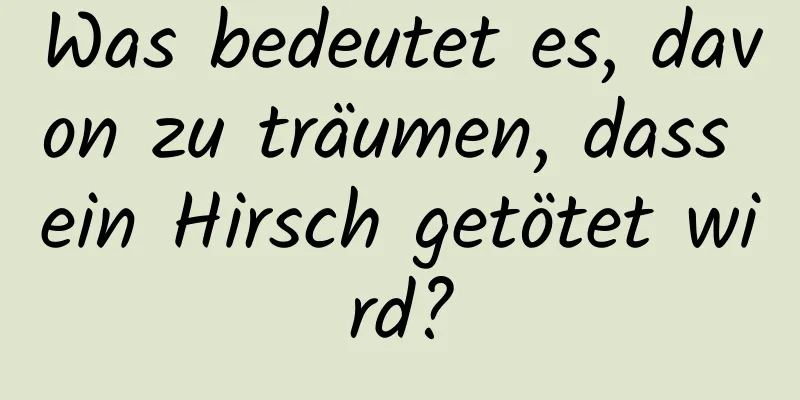 Was bedeutet es, davon zu träumen, dass ein Hirsch getötet wird?