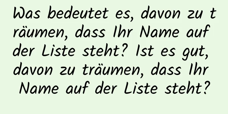 Was bedeutet es, davon zu träumen, dass Ihr Name auf der Liste steht? Ist es gut, davon zu träumen, dass Ihr Name auf der Liste steht?