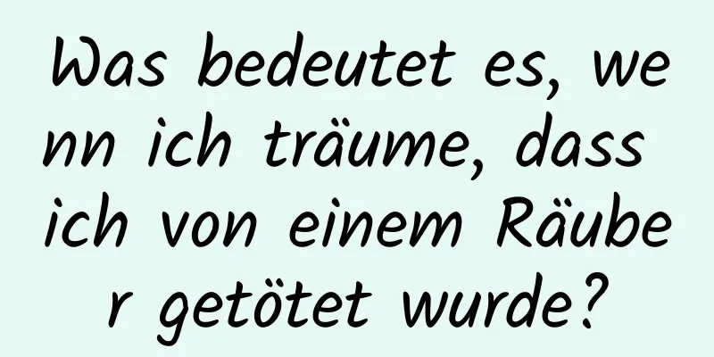 Was bedeutet es, wenn ich träume, dass ich von einem Räuber getötet wurde?