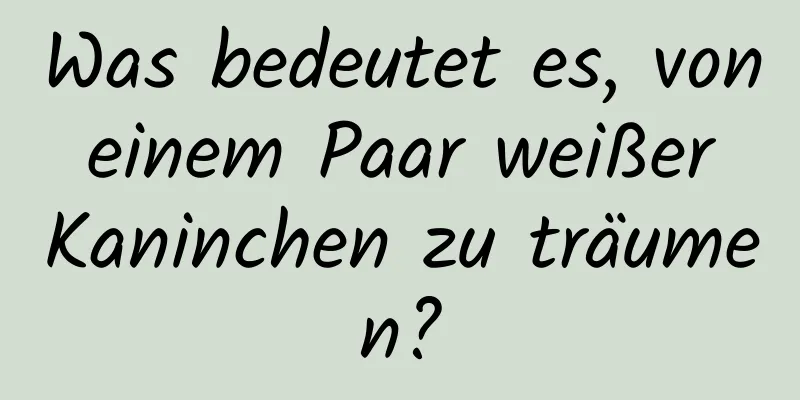 Was bedeutet es, von einem Paar weißer Kaninchen zu träumen?