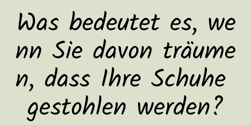 Was bedeutet es, wenn Sie davon träumen, dass Ihre Schuhe gestohlen werden?