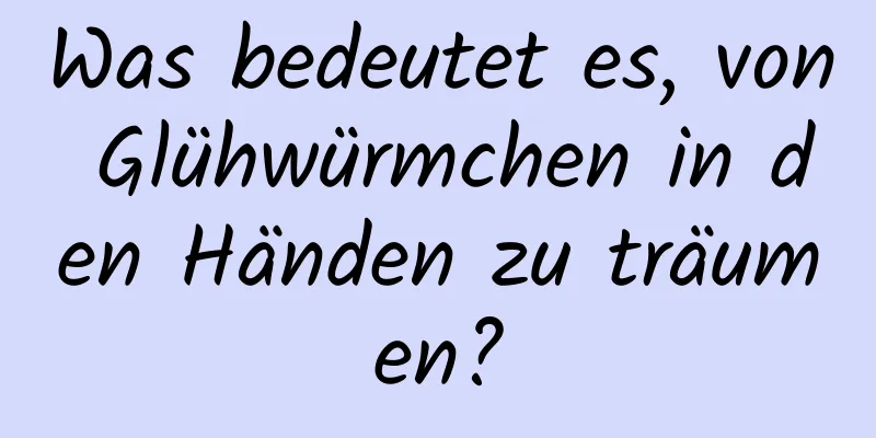 Was bedeutet es, von Glühwürmchen in den Händen zu träumen?