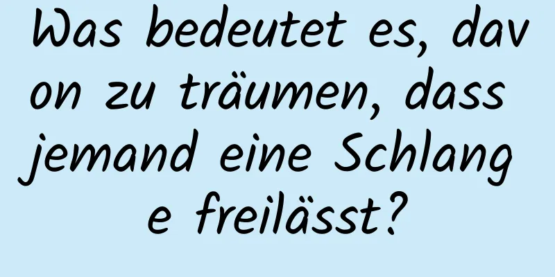 Was bedeutet es, davon zu träumen, dass jemand eine Schlange freilässt?