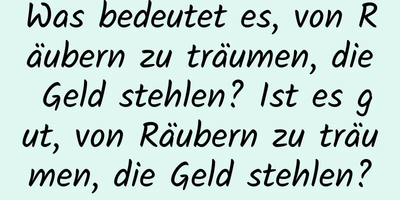 Was bedeutet es, von Räubern zu träumen, die Geld stehlen? Ist es gut, von Räubern zu träumen, die Geld stehlen?