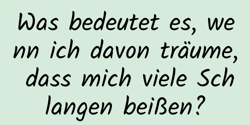 Was bedeutet es, wenn ich davon träume, dass mich viele Schlangen beißen?