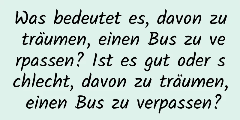 Was bedeutet es, davon zu träumen, einen Bus zu verpassen? Ist es gut oder schlecht, davon zu träumen, einen Bus zu verpassen?