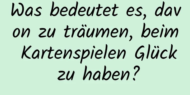 Was bedeutet es, davon zu träumen, beim Kartenspielen Glück zu haben?