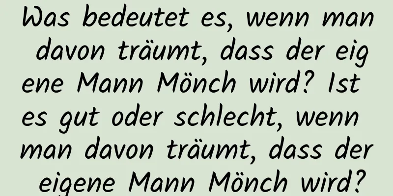 Was bedeutet es, wenn man davon träumt, dass der eigene Mann Mönch wird? Ist es gut oder schlecht, wenn man davon träumt, dass der eigene Mann Mönch wird?