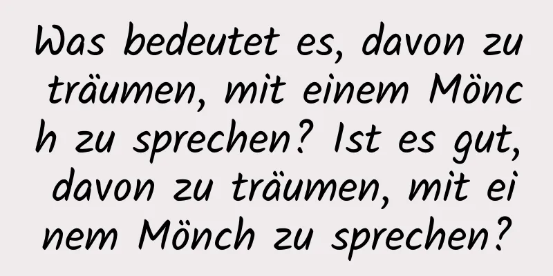 Was bedeutet es, davon zu träumen, mit einem Mönch zu sprechen? Ist es gut, davon zu träumen, mit einem Mönch zu sprechen?