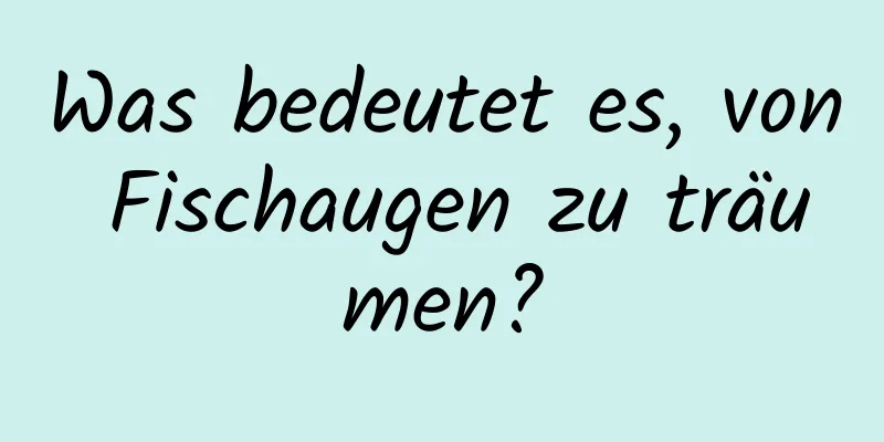 Was bedeutet es, von Fischaugen zu träumen?