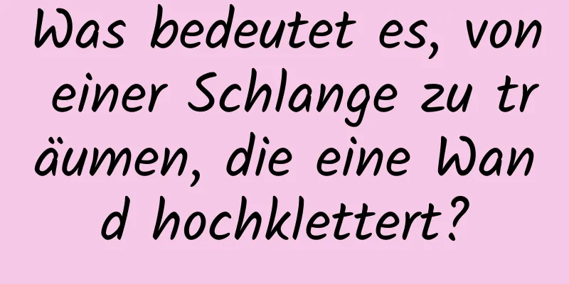 Was bedeutet es, von einer Schlange zu träumen, die eine Wand hochklettert?