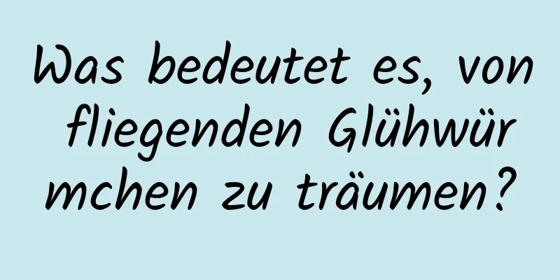 Was bedeutet es, von fliegenden Glühwürmchen zu träumen?