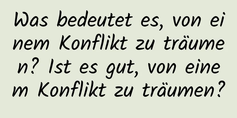 Was bedeutet es, von einem Konflikt zu träumen? Ist es gut, von einem Konflikt zu träumen?