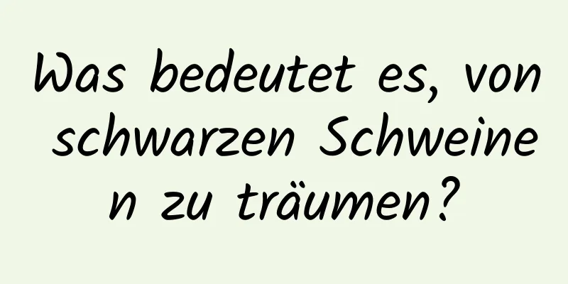 Was bedeutet es, von schwarzen Schweinen zu träumen?