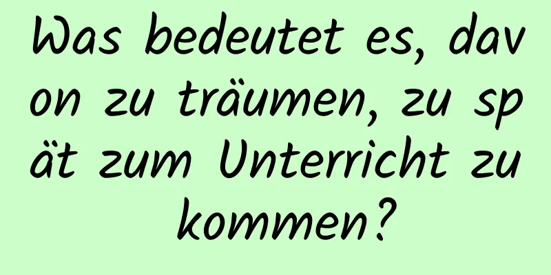 Was bedeutet es, davon zu träumen, zu spät zum Unterricht zu kommen?