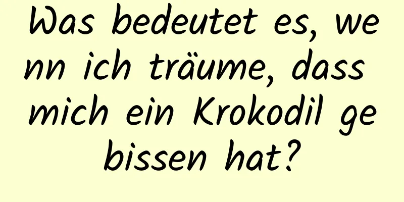 Was bedeutet es, wenn ich träume, dass mich ein Krokodil gebissen hat?