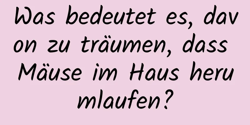 Was bedeutet es, davon zu träumen, dass Mäuse im Haus herumlaufen?