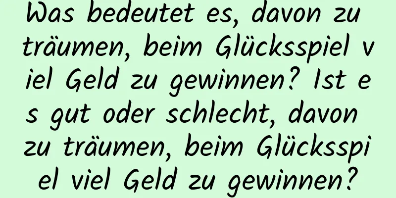 Was bedeutet es, davon zu träumen, beim Glücksspiel viel Geld zu gewinnen? Ist es gut oder schlecht, davon zu träumen, beim Glücksspiel viel Geld zu gewinnen?