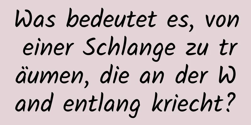 Was bedeutet es, von einer Schlange zu träumen, die an der Wand entlang kriecht?